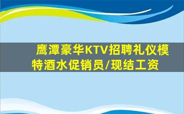 鹰潭豪华KTV招聘礼仪模特酒水促销员/现结工资 